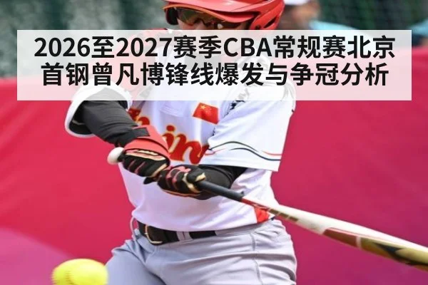 2026至2027赛季CBA常规赛北京首钢曾凡博锋线爆发与争冠分析
