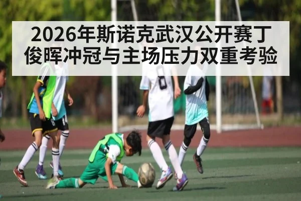 2026年斯诺克武汉公开赛丁俊晖冲冠与主场压力双重考验 | kaiyun
